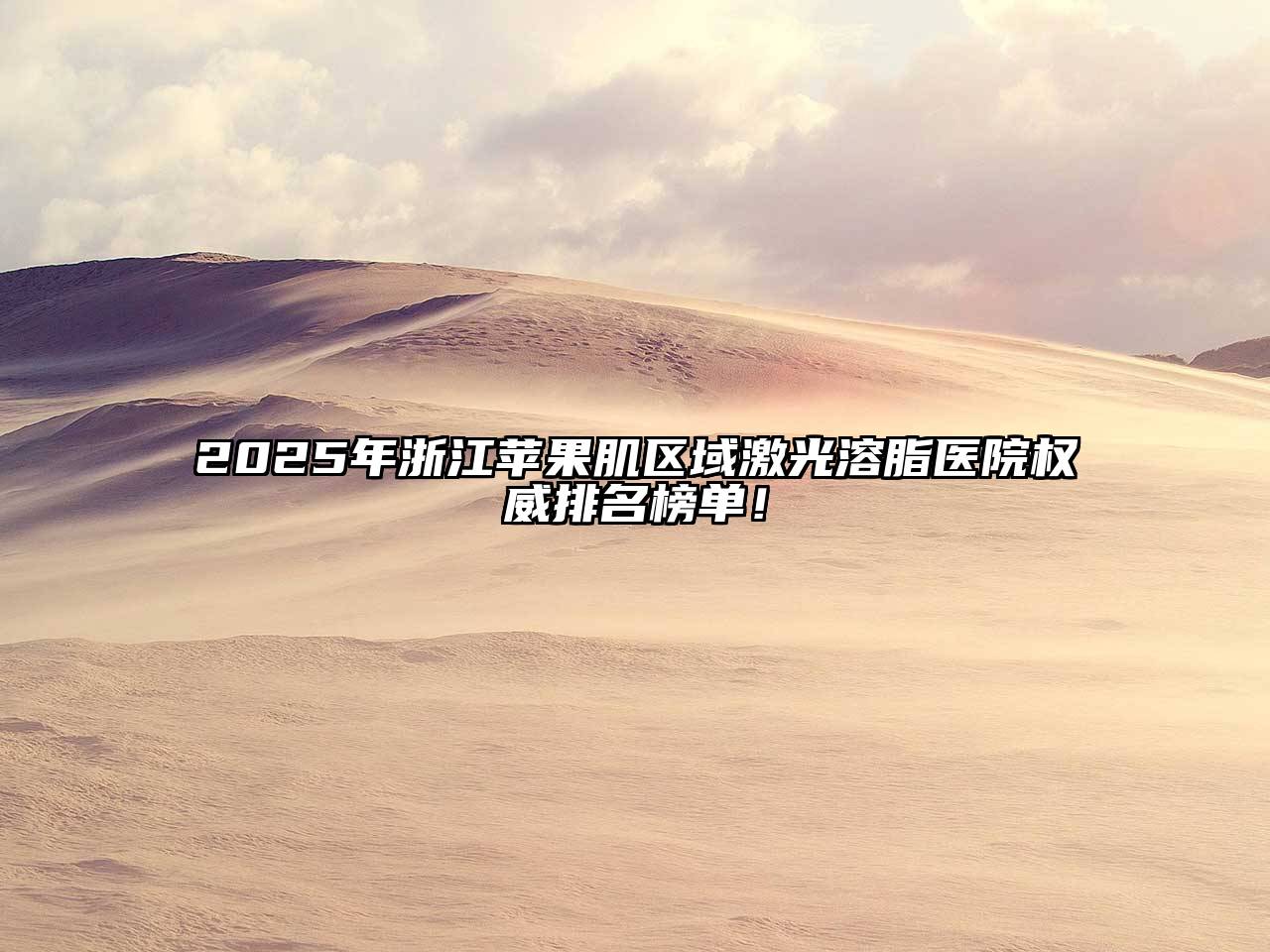 2025年浙江苹果肌区域激光溶脂医院权威排名榜单！