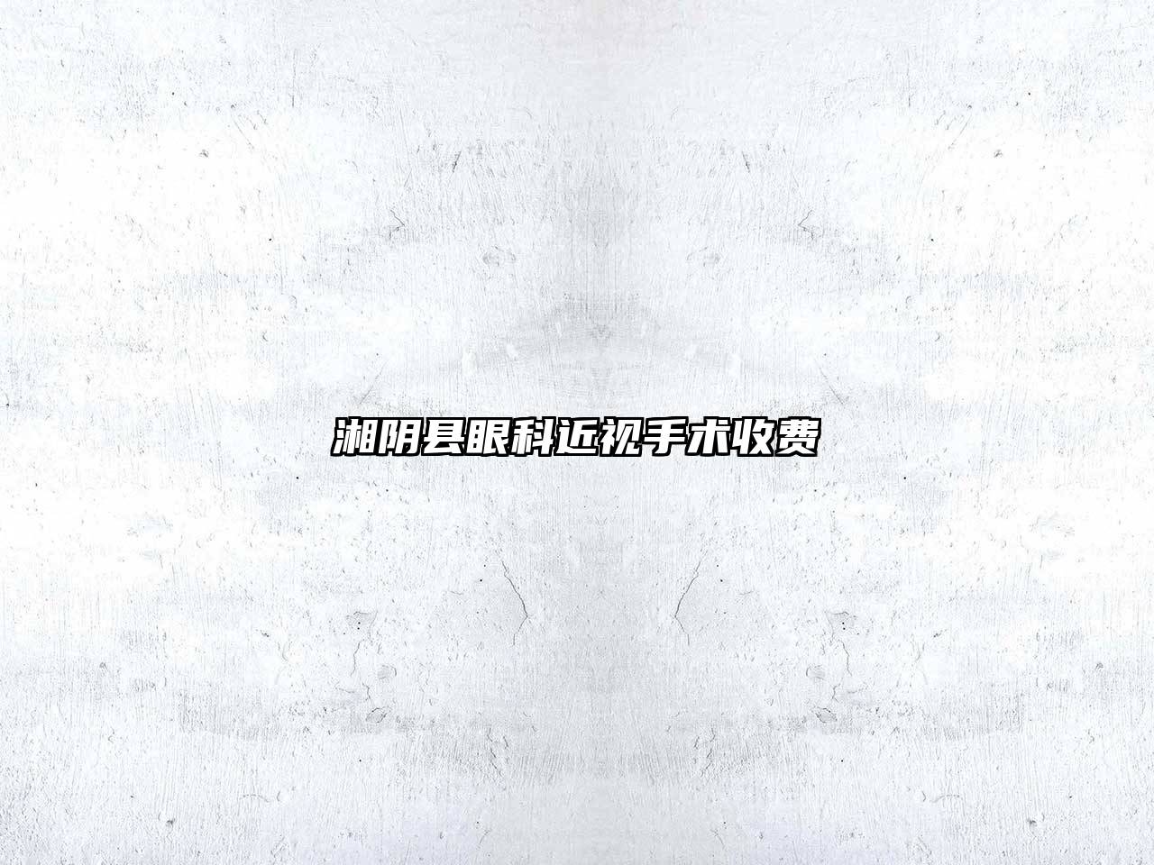 湘阴县眼科近视手术收费