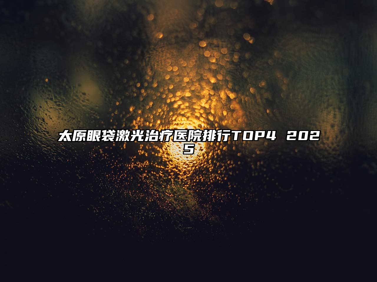 太原眼袋激光治疗医院排行TOP4 2025