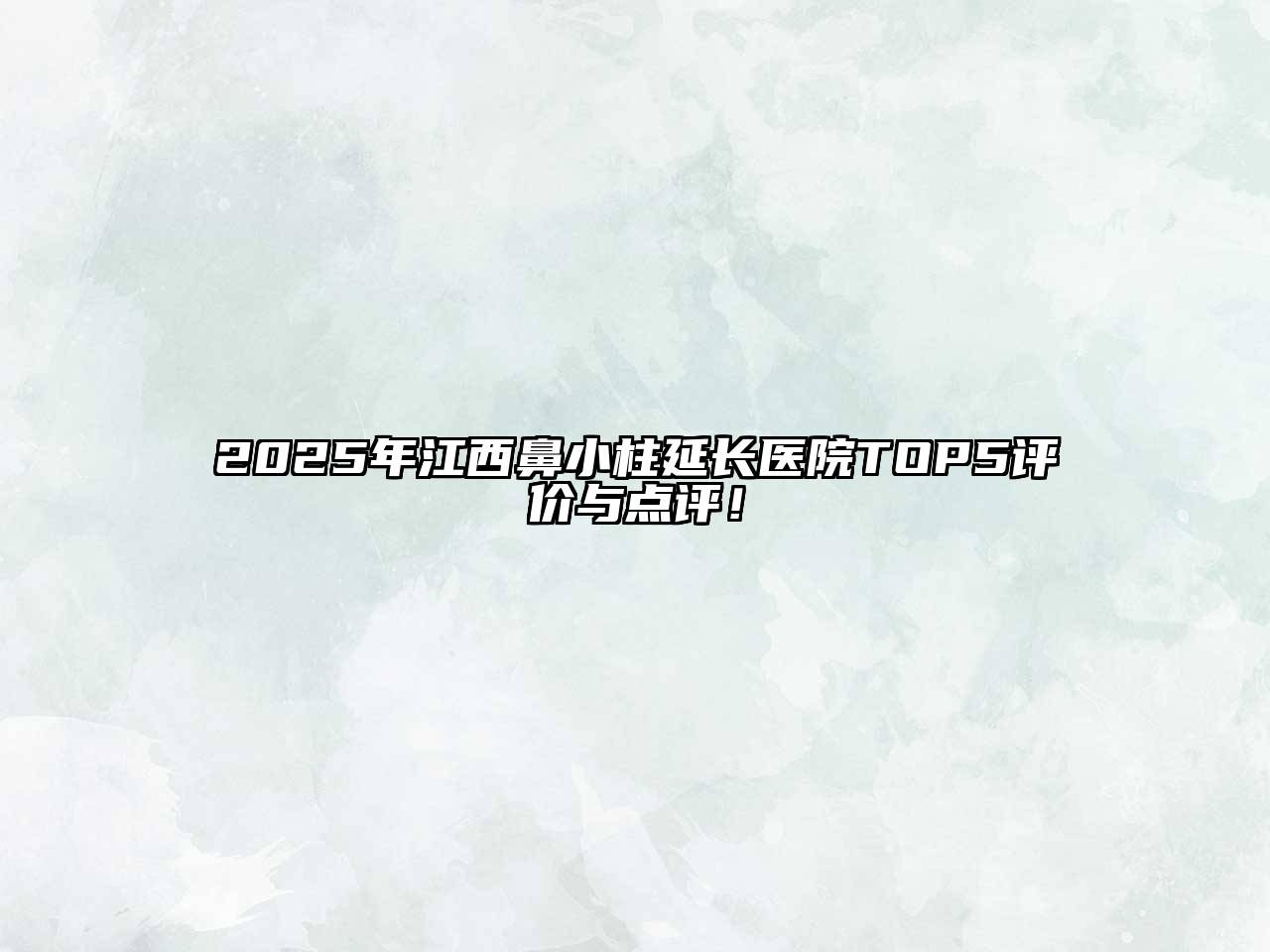 2025年江西鼻小柱延长医院TOP5评价与点评！