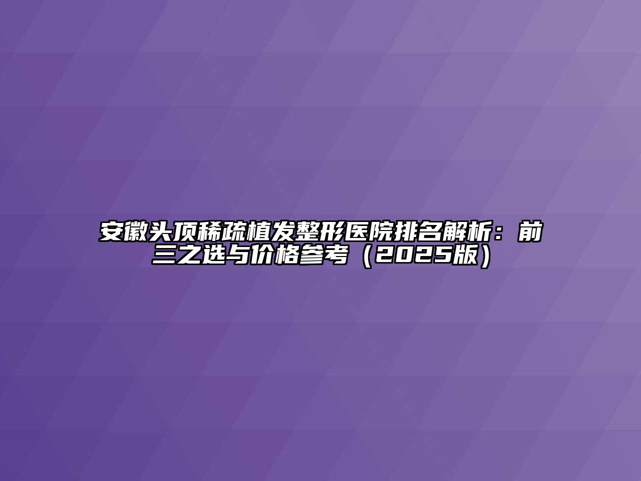 安徽头顶稀疏植发整形医院排名解析：前三之选与价格参考（2025版）