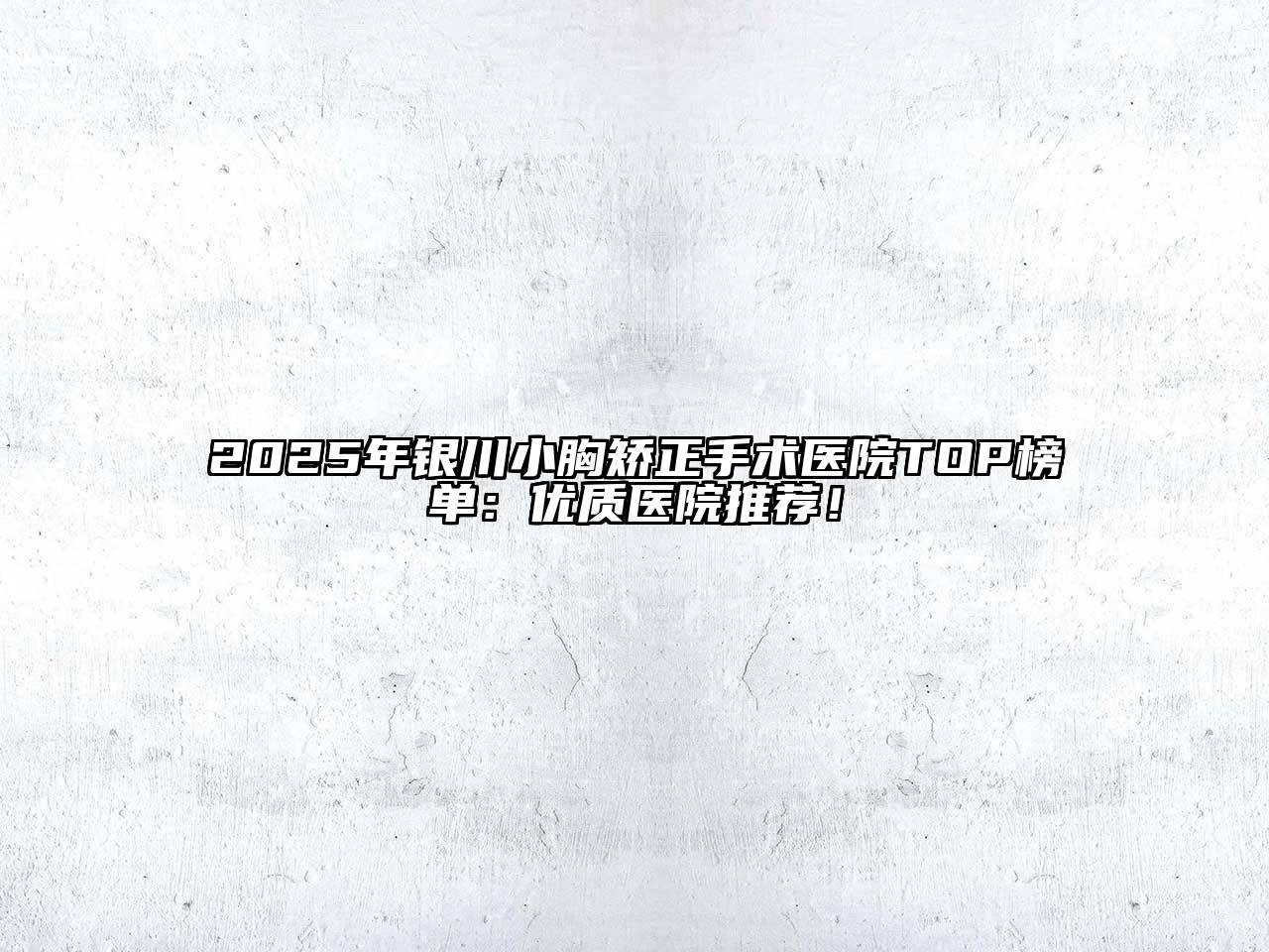 2025年银川小胸矫正手术医院TOP榜单：优质医院推荐！