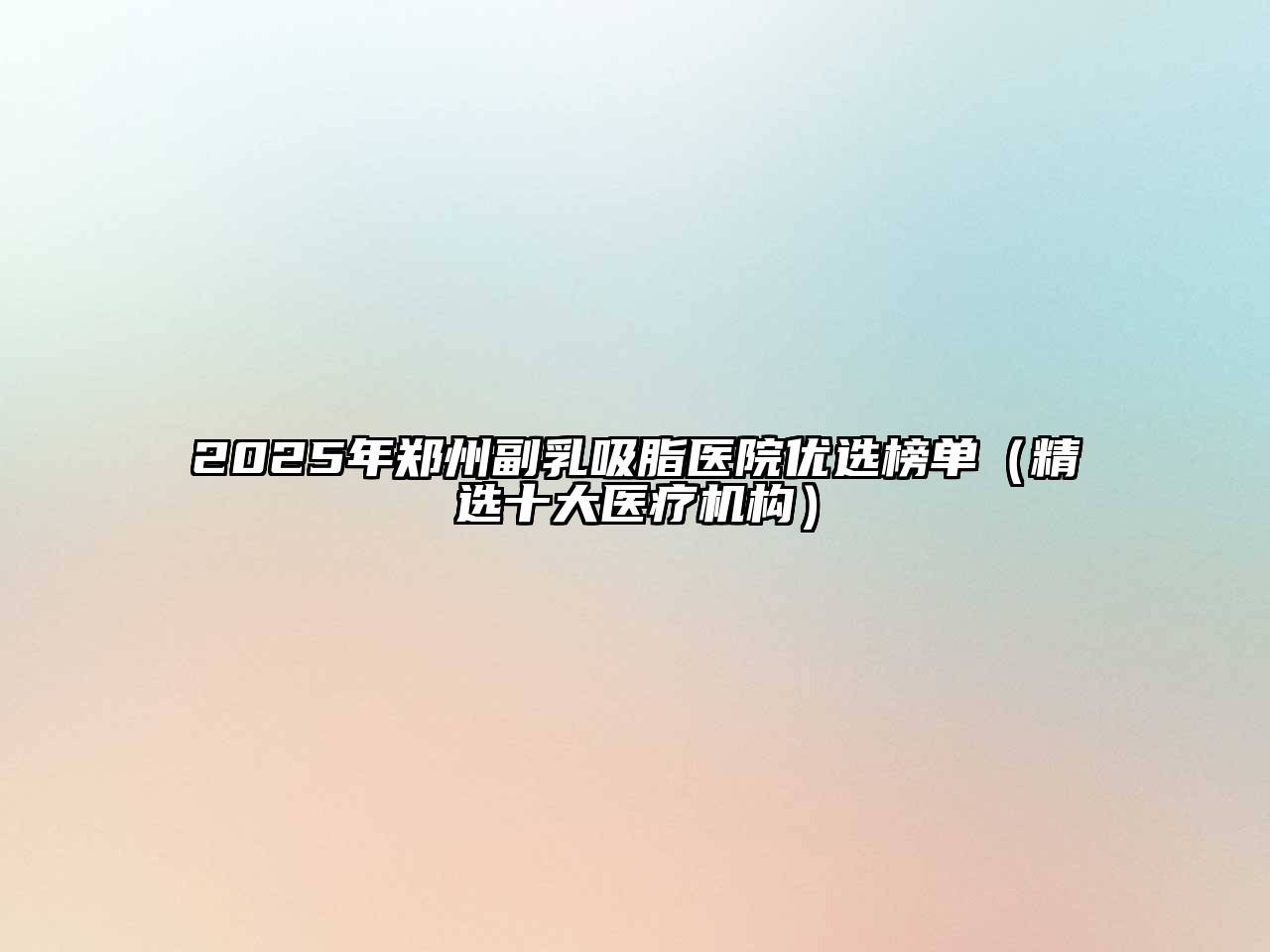 2025年郑州副乳吸脂医院优选榜单（精选十大医疗机构）