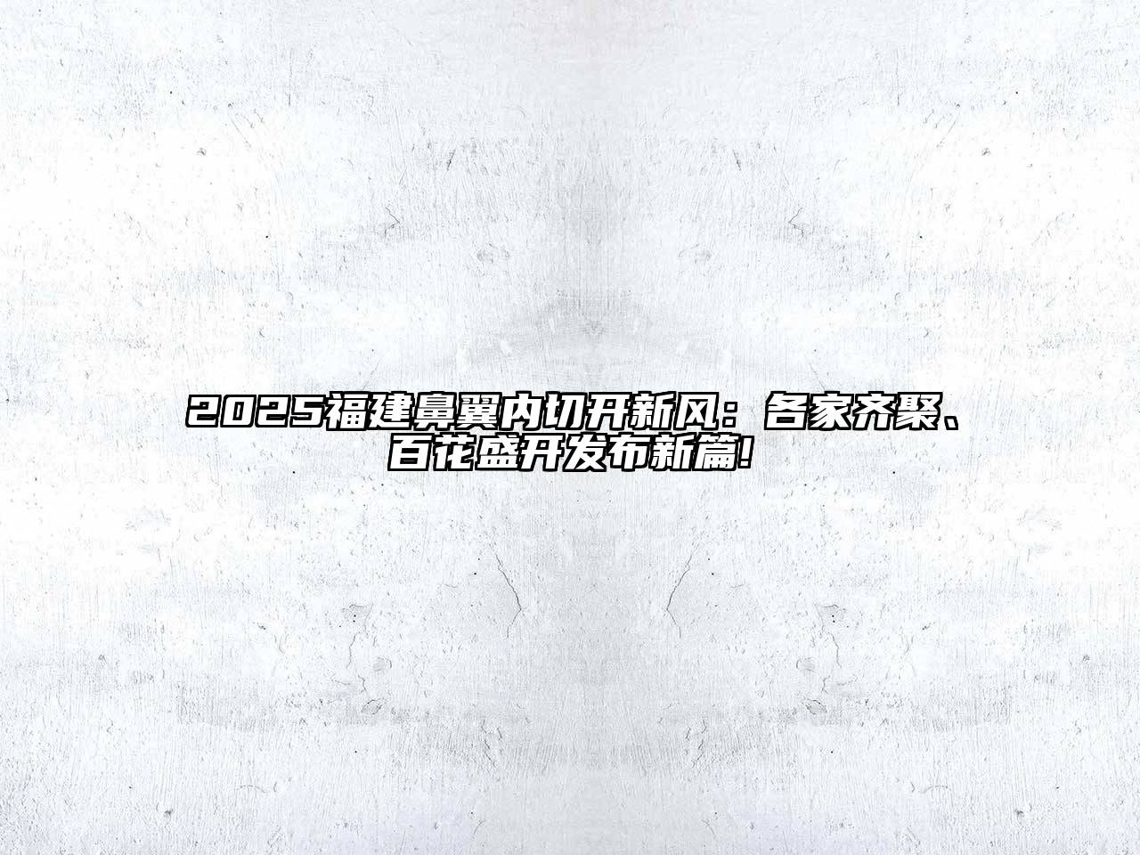 2025福建鼻翼内切开新风：各家齐聚、百花盛开发布新篇!