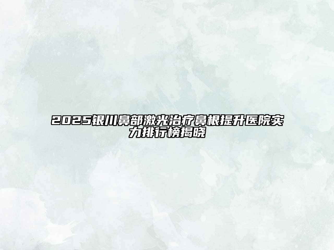 2025银川鼻部激光治疗鼻根提升医院实力排行榜揭晓