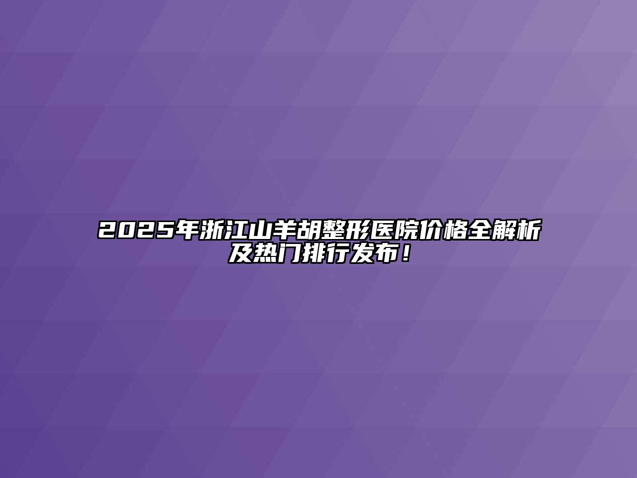 2025年浙江山羊胡整形医院价格全解析及热门排行发布！