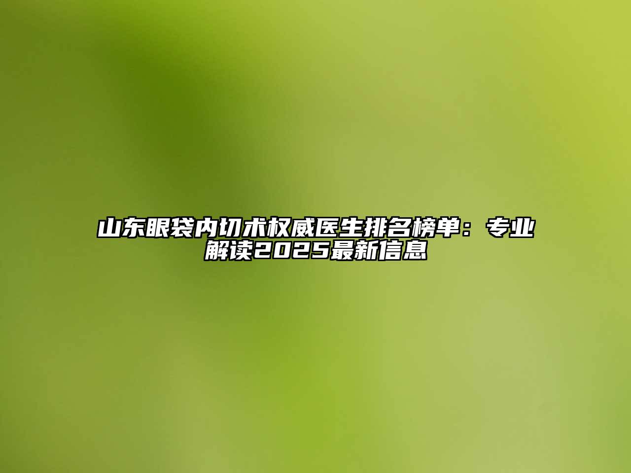 山东眼袋内切术权威医生排名榜单：专业解读2025最新信息