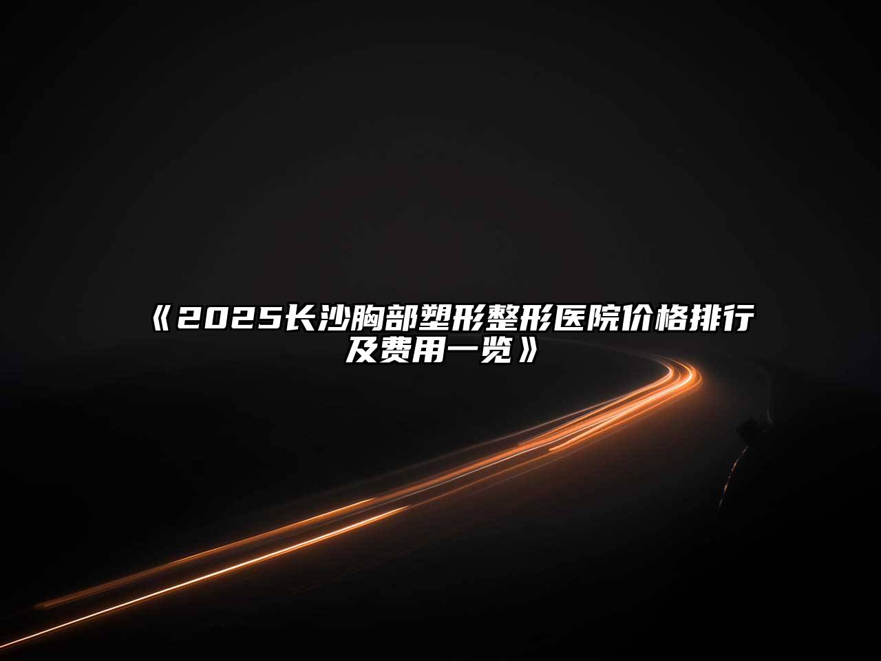 《2025长沙胸部塑形整形医院价格排行及费用一览》
