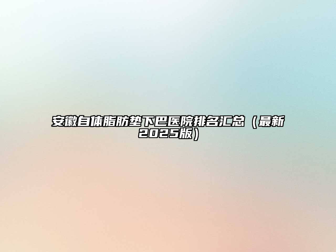 安徽自体脂肪垫下巴医院排名汇总（最新2025版）