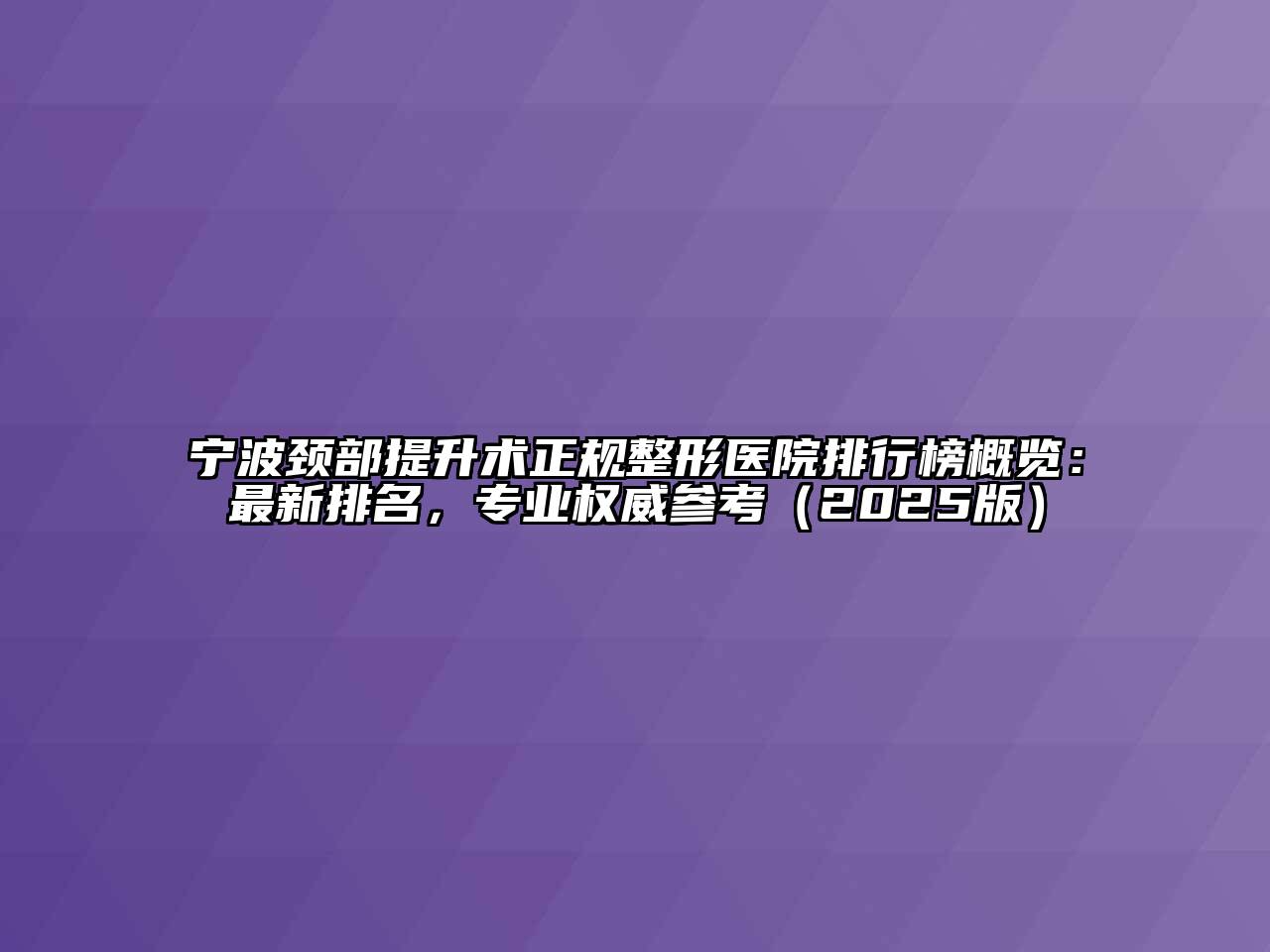 宁波颈部提升术正规整形医院排行榜概览：最新排名，专业权威参考（2025版）