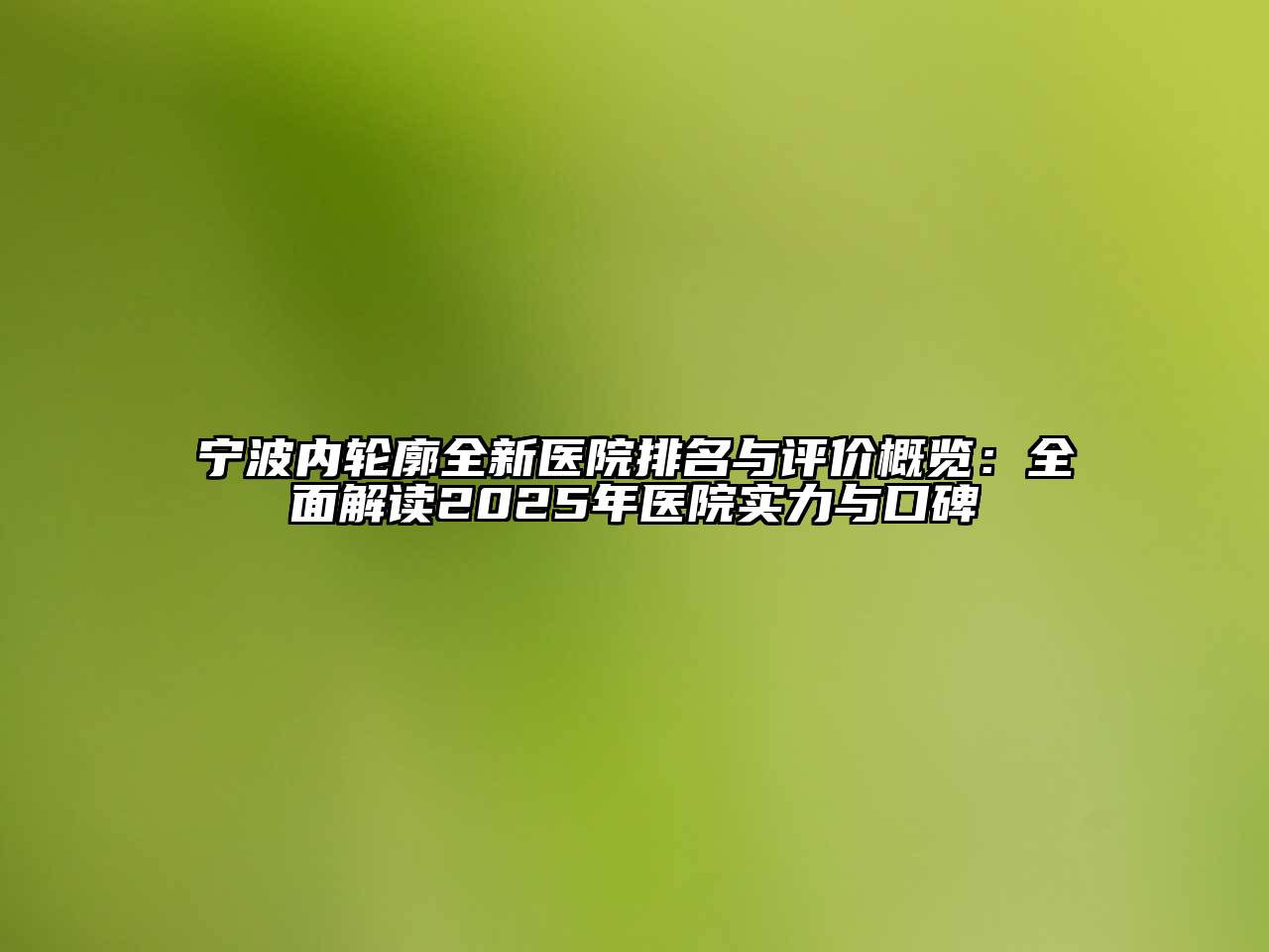 宁波内轮廓全新医院排名与评价概览：全面解读2025年医院实力与口碑