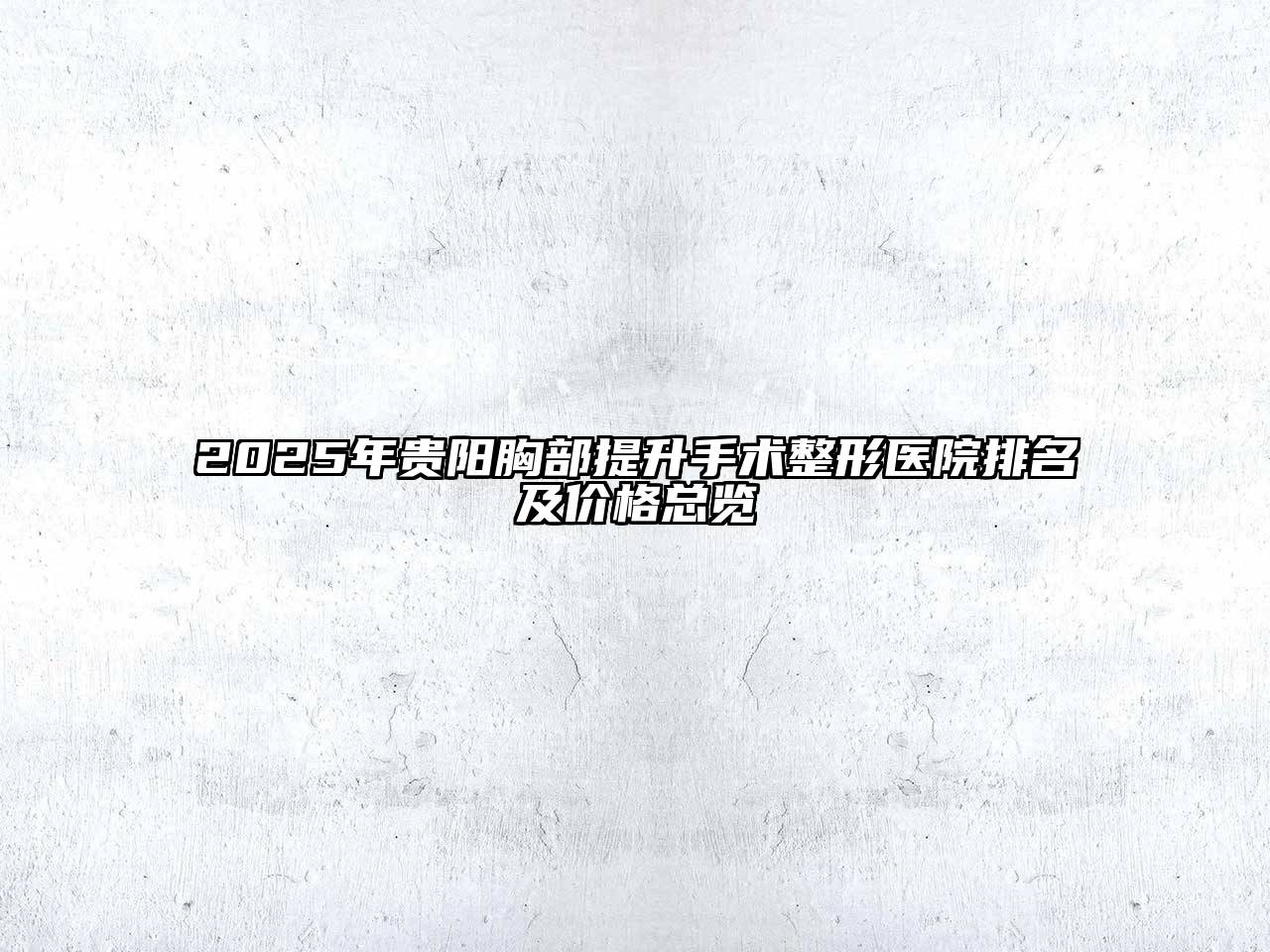 2025年贵阳胸部提升手术整形医院排名及价格总览