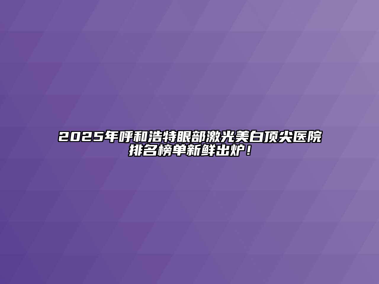 2025年呼和浩特眼部激光美白顶尖医院排名榜单新鲜出炉！