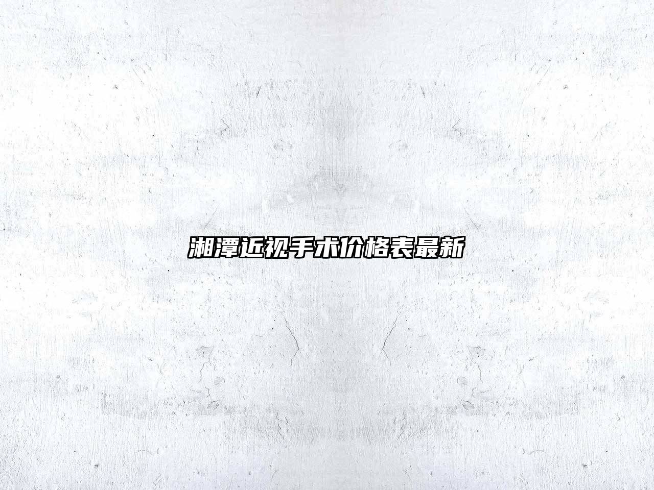 湘潭近视手术价格表最新