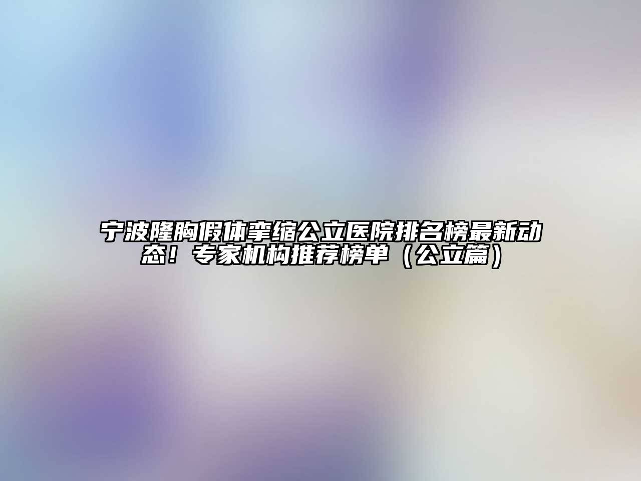 宁波隆胸假体挛缩公立医院排名榜最新动态！专家机构推荐榜单（公立篇）