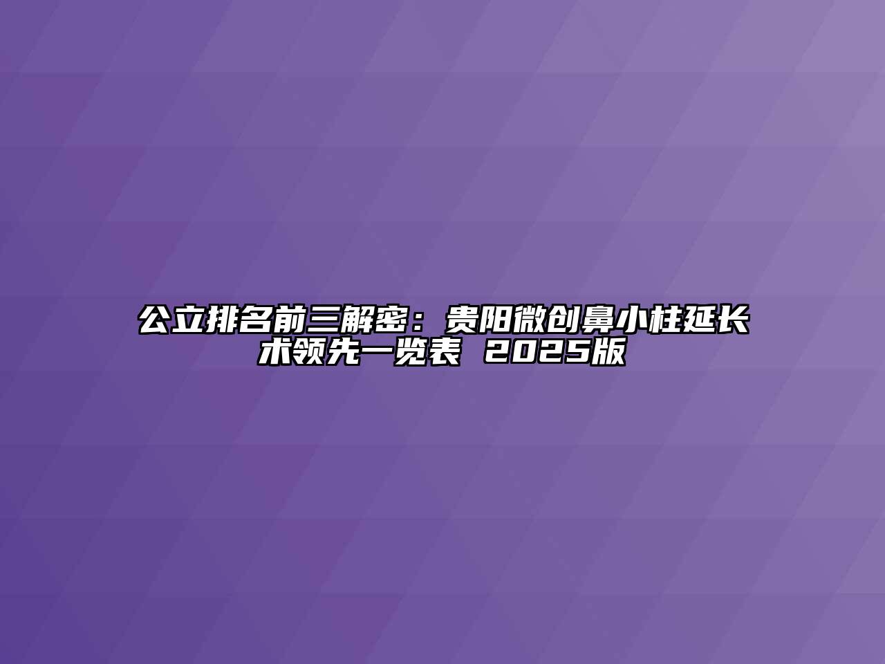 公立排名前三解密：贵阳微创鼻小柱延长术领先一览表 2025版