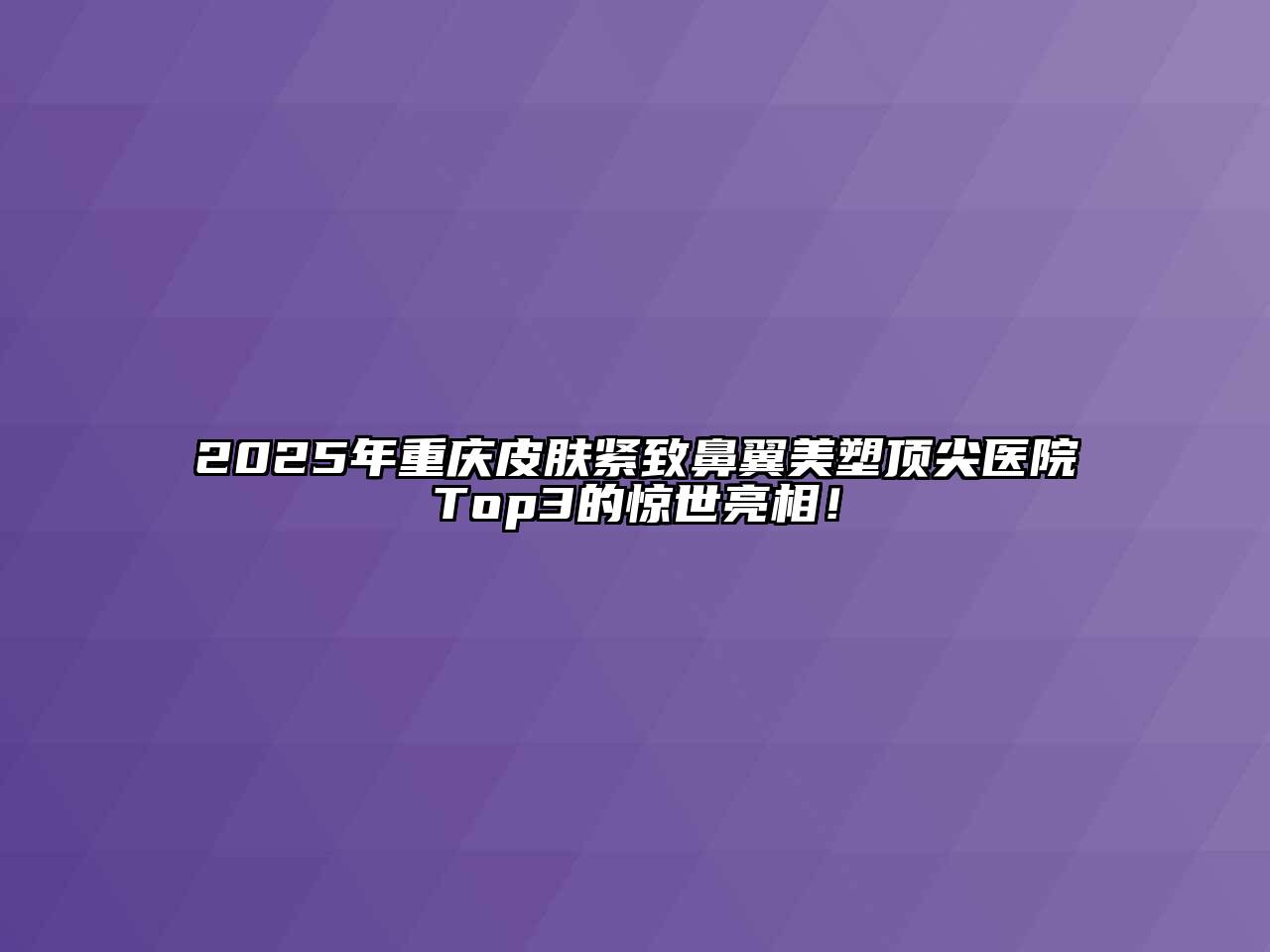 2025年重庆皮肤紧致鼻翼美塑顶尖医院Top3的惊世亮相！