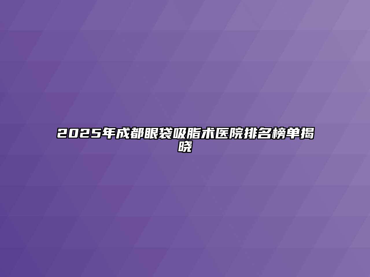 2025年成都眼袋吸脂术医院排名榜单揭晓