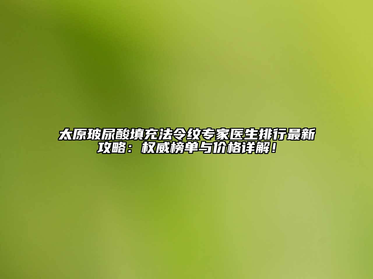 太原玻尿酸填充法令纹专家医生排行最新攻略：权威榜单与价格详解！