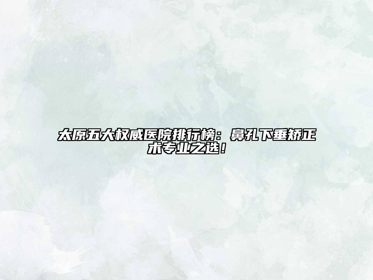太原五大权威医院排行榜：鼻孔下垂矫正术专业之选！