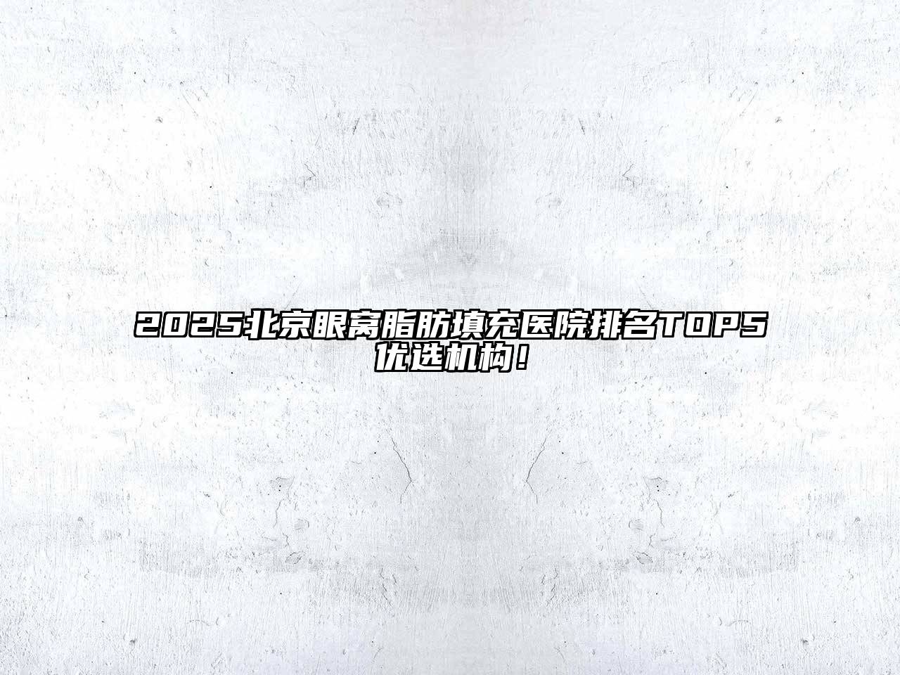 2025北京眼窝脂肪填充医院排名TOP5优选机构！