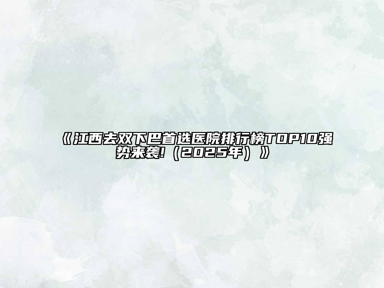 《江西去双下巴首选医院排行榜TOP10强势来袭!（2025年）》
