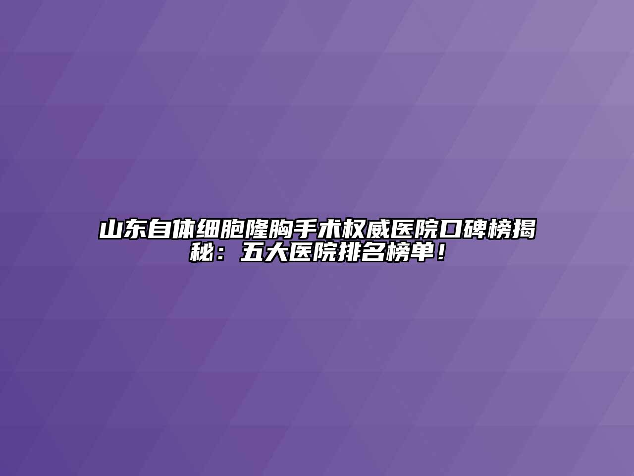 山东自体细胞隆胸手术权威医院口碑榜揭秘：五大医院排名榜单！