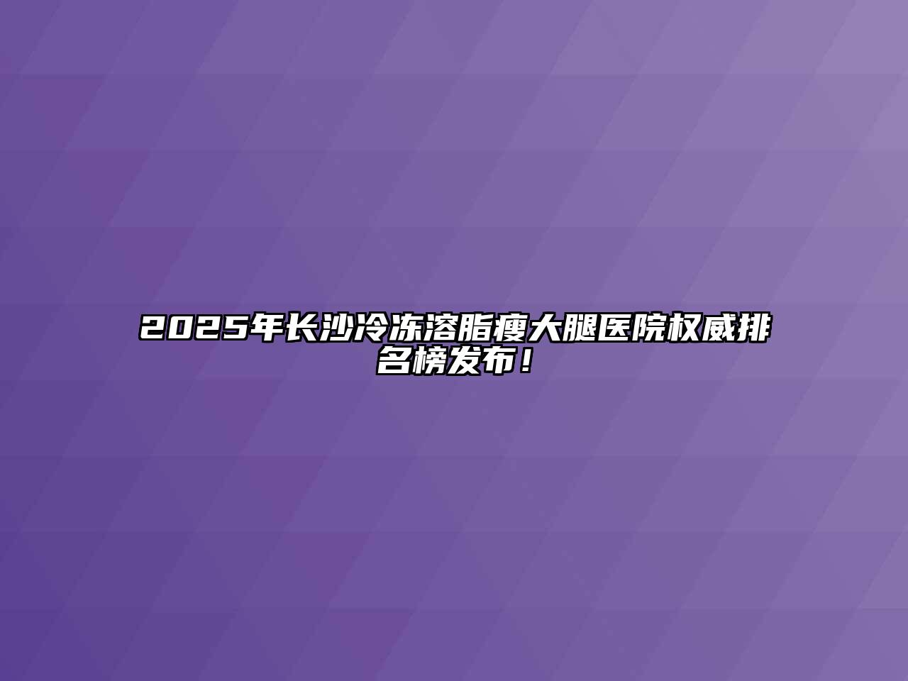 2025年长沙冷冻溶脂瘦大腿医院权威排名榜发布！