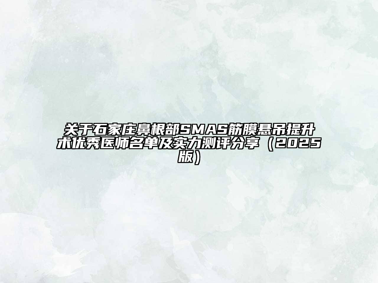 关于石家庄鼻根部SMAS筋膜悬吊提升术优秀医师名单及实力测评分享（2025版）