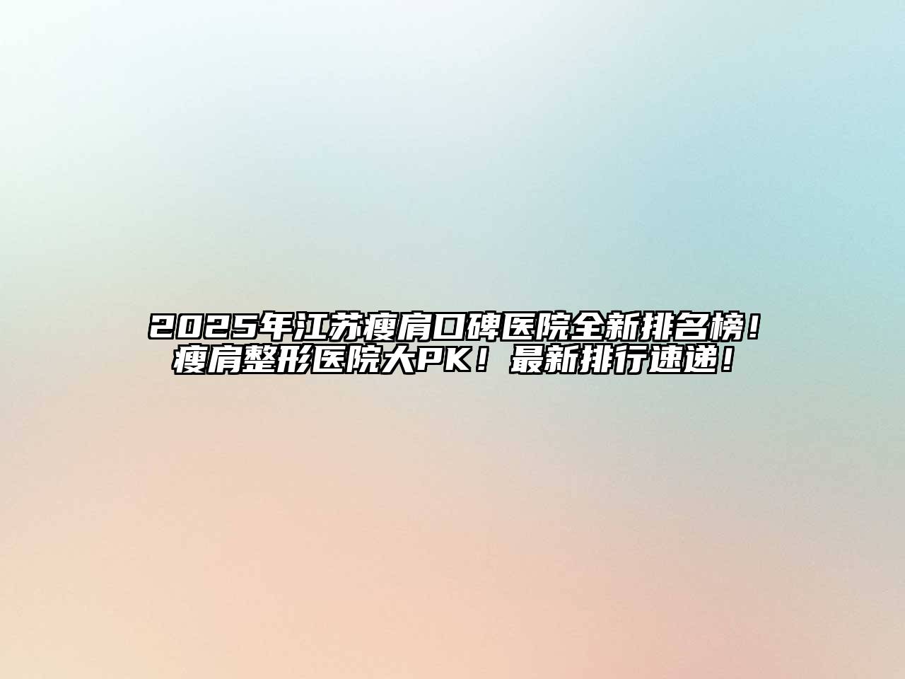 2025年江苏瘦肩口碑医院全新排名榜！瘦肩整形医院大PK！最新排行速递！