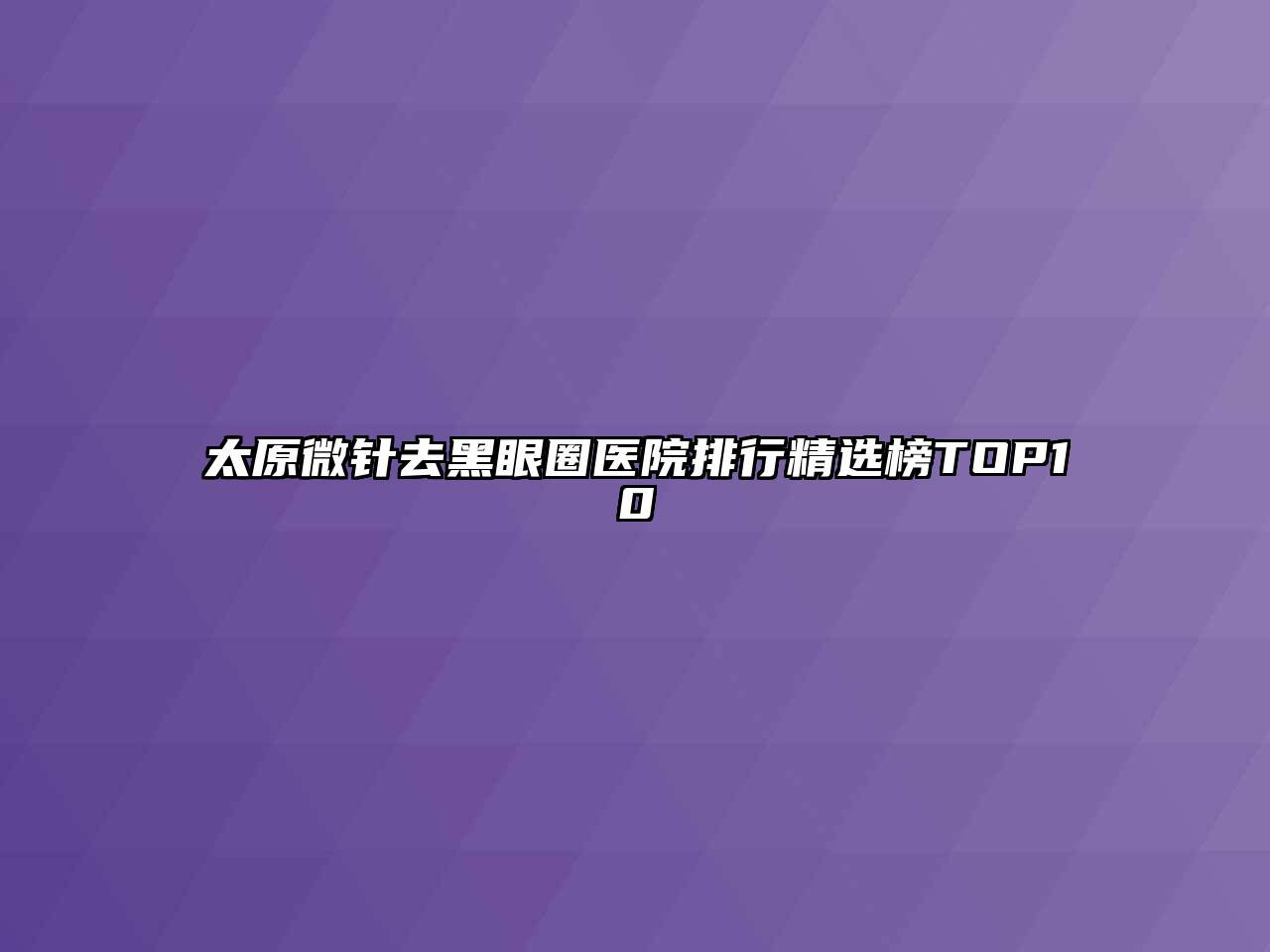 太原微针去黑眼圈医院排行精选榜TOP10