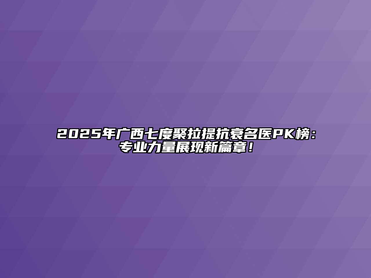 2025年广西七度聚拉提抗衰名医PK榜：专业力量展现新篇章！