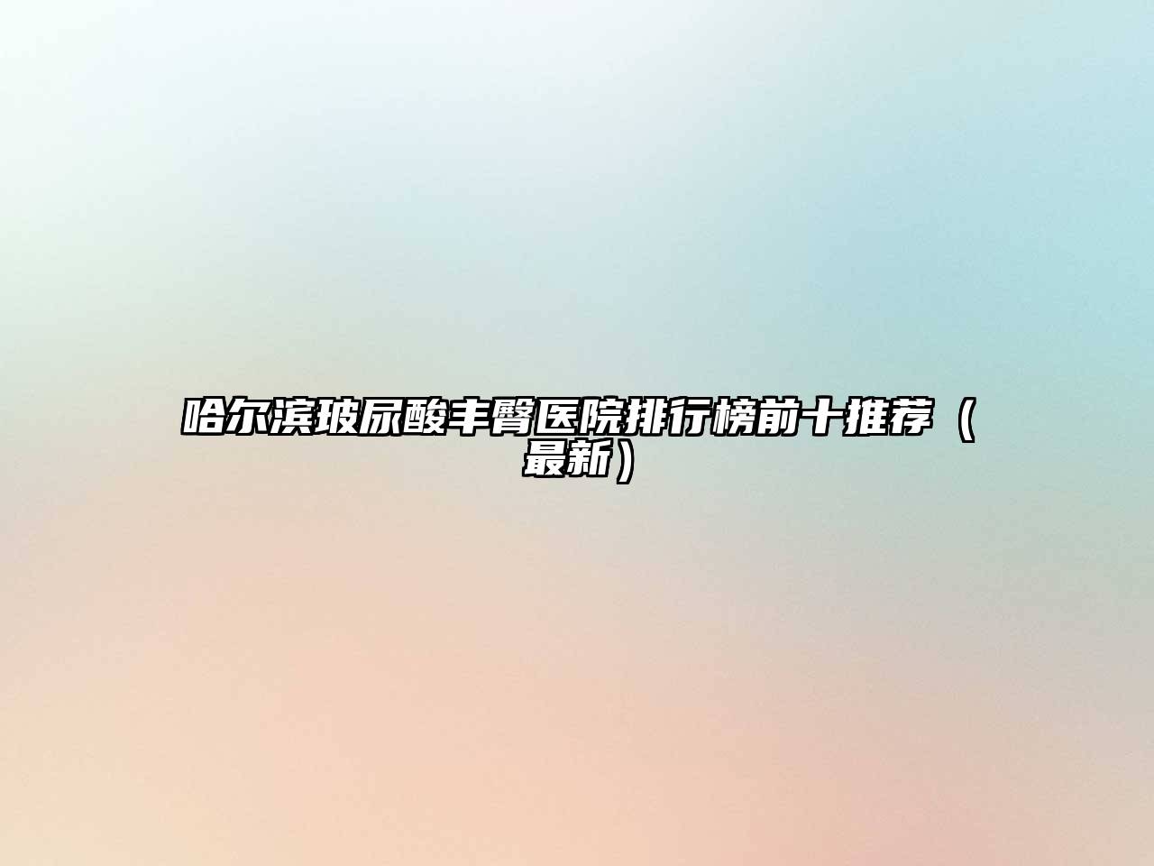 哈尔滨玻尿酸丰臀医院排行榜前十推荐（最新）