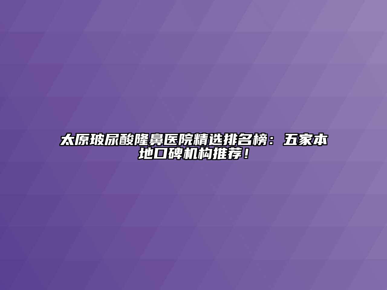 太原玻尿酸隆鼻医院精选排名榜：五家本地口碑机构推荐！