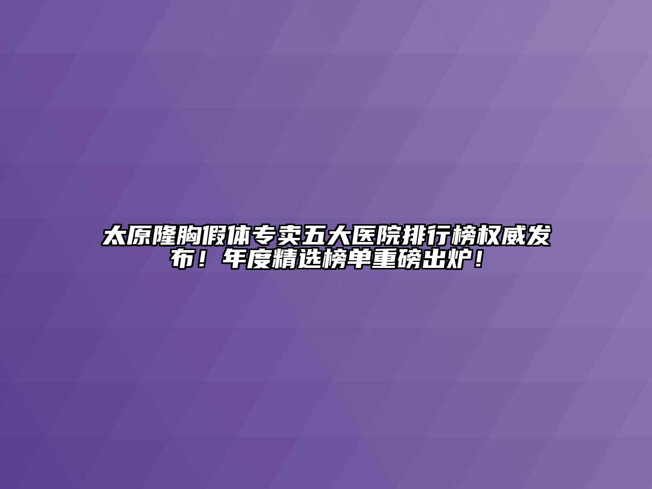 太原隆胸假体专卖五大医院排行榜权威发布！年度精选榜单重磅出炉！
