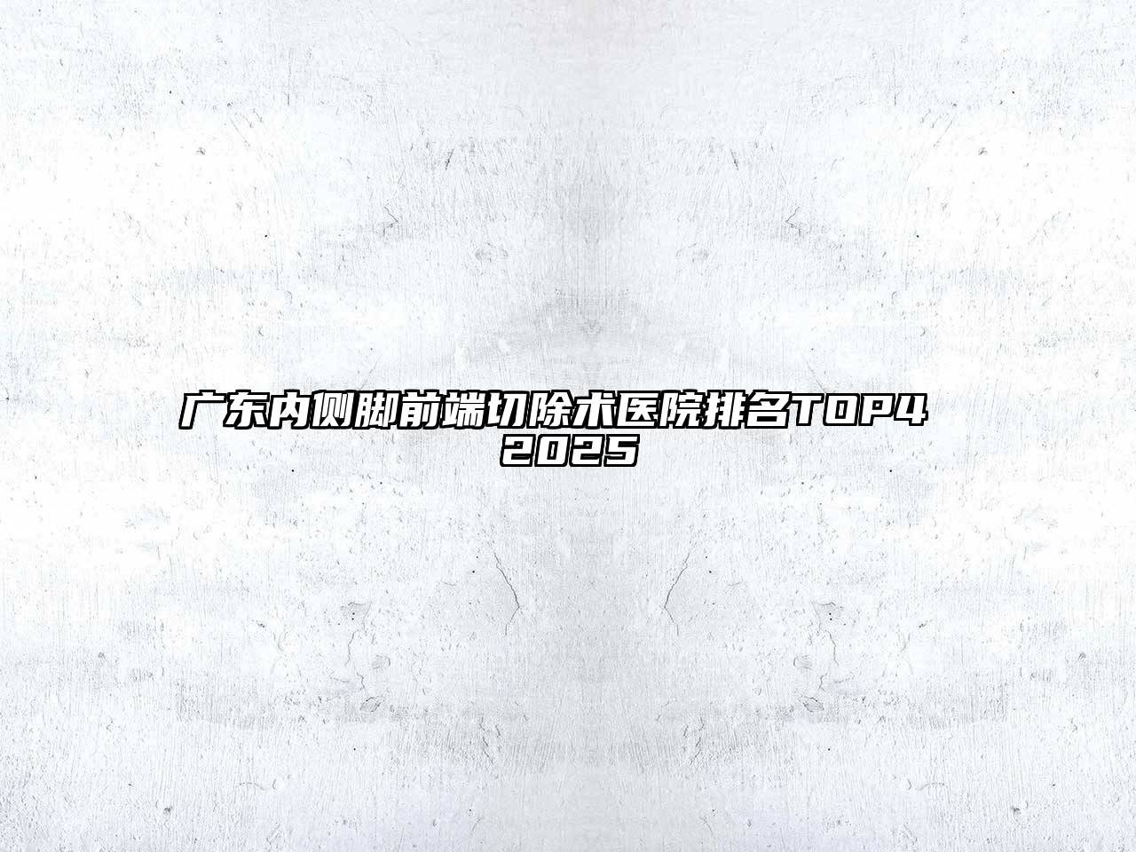 广东内侧脚前端切除术医院排名TOP4 2025