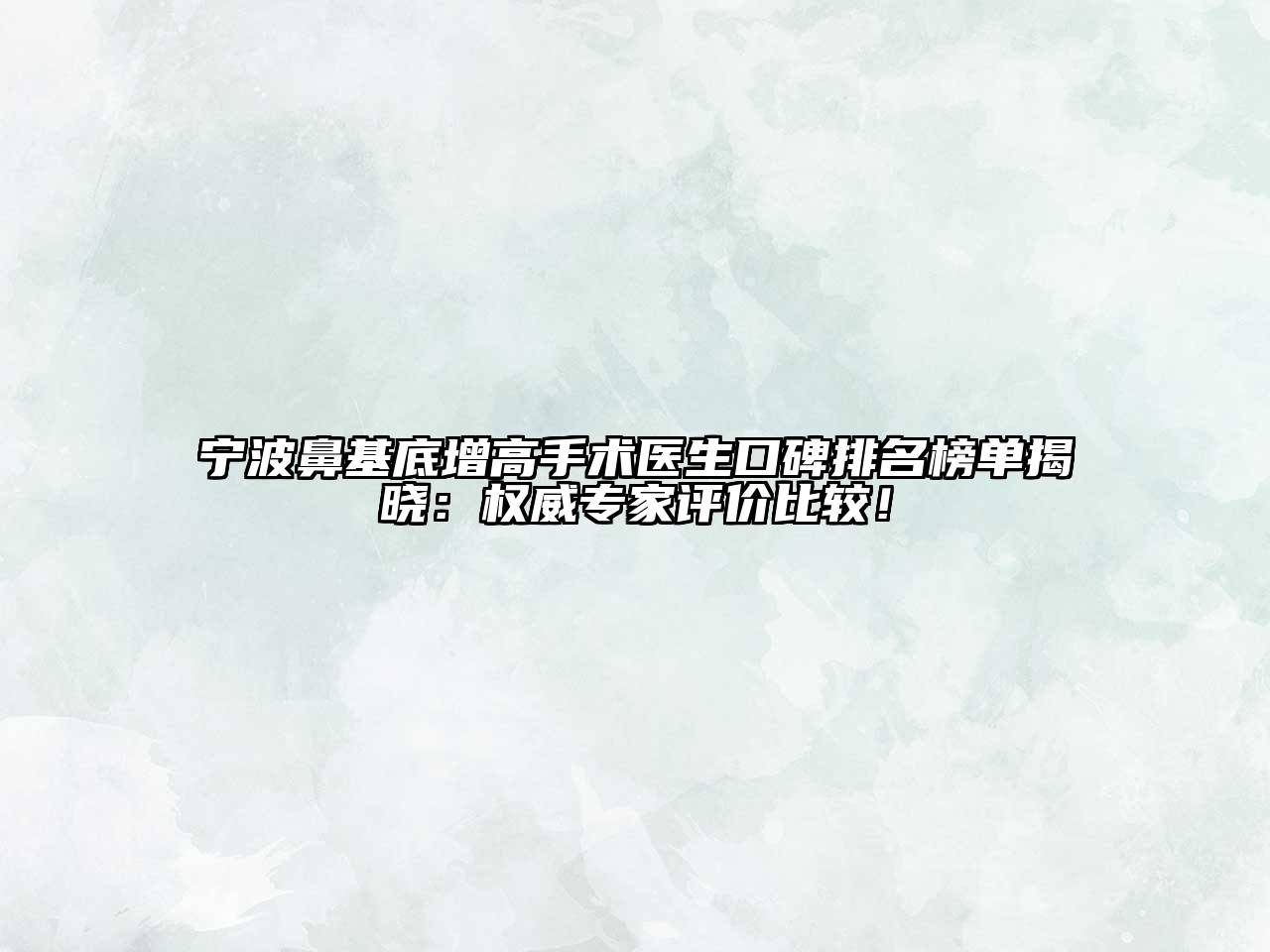 宁波鼻基底增高手术医生口碑排名榜单揭晓：权威专家评价比较！