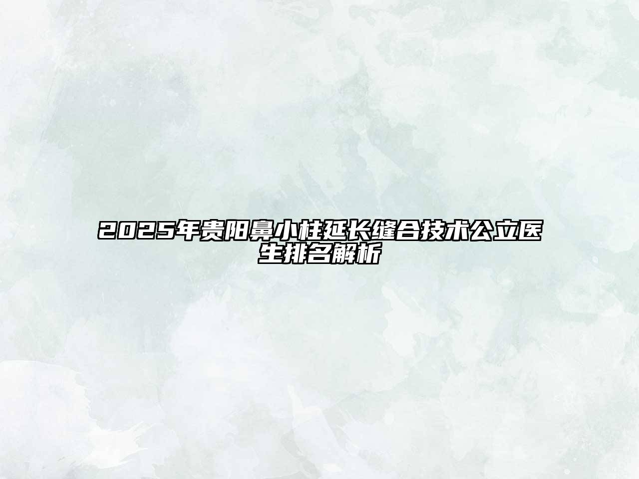 2025年贵阳鼻小柱延长缝合技术公立医生排名解析
