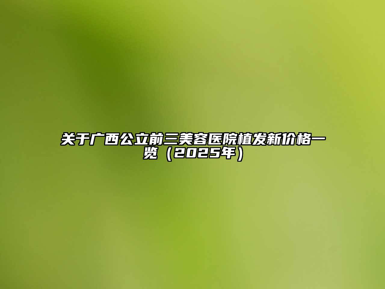 关于广西公立前三江南app官方下载苹果版
医院植发新价格一览（2025年）