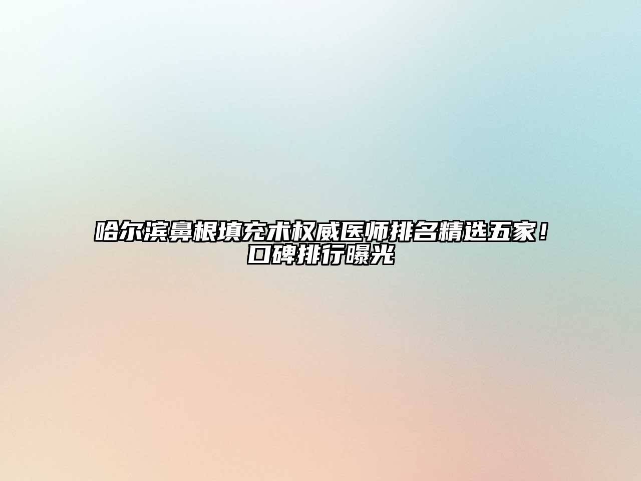哈尔滨鼻根填充术权威医师排名精选五家！口碑排行曝光