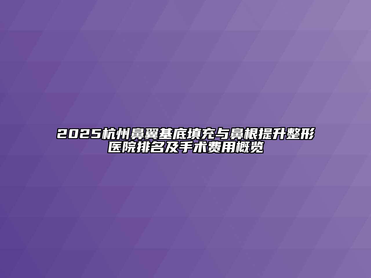2025杭州鼻翼基底填充与鼻根提升整形医院排名及手术费用概览