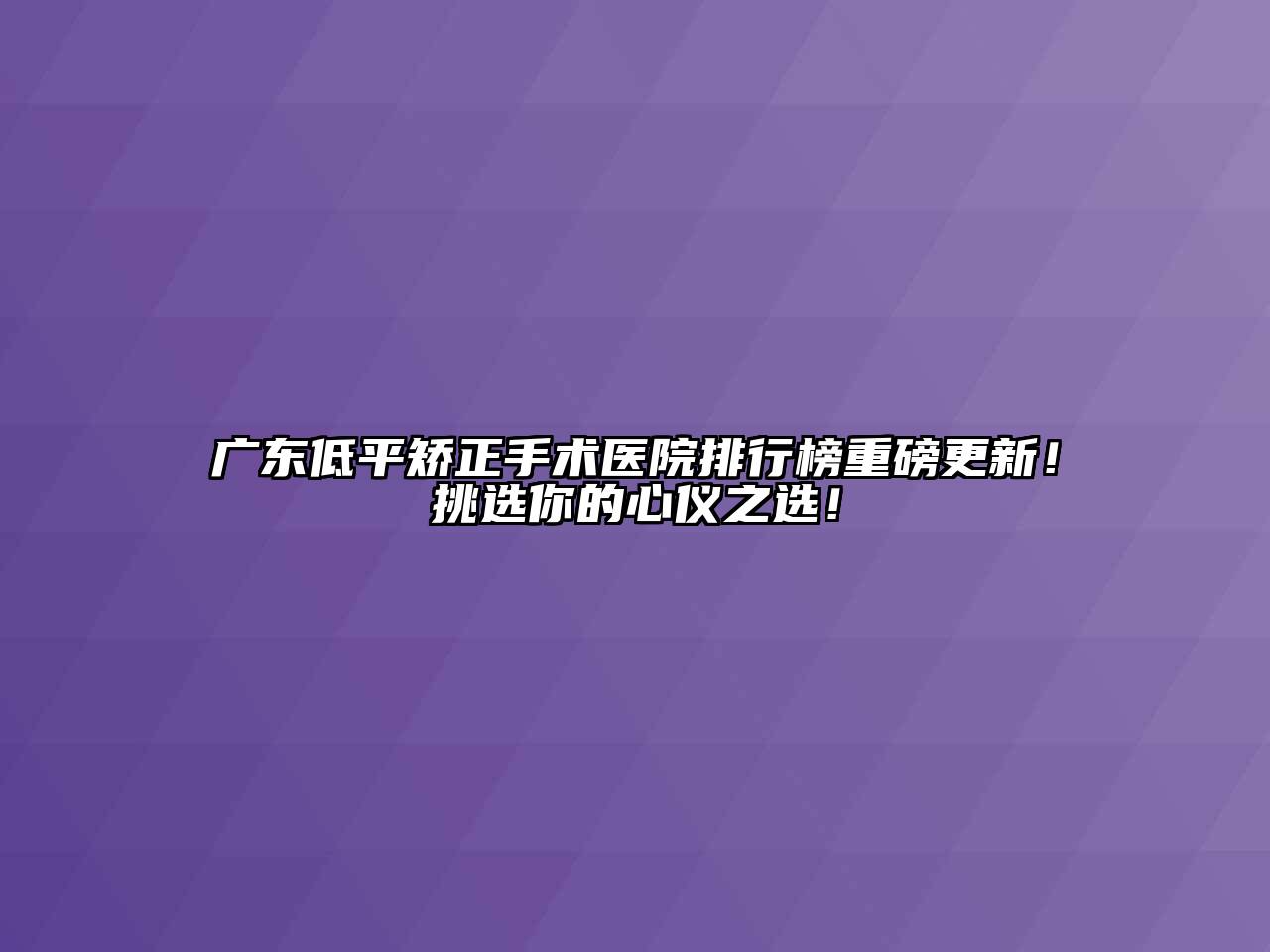 广东低平矫正手术医院排行榜重磅更新！挑选你的心仪之选！