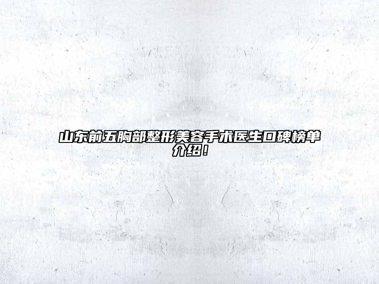 山东前五胸部整形江南app官方下载苹果版
手术医生口碑榜单介绍！
