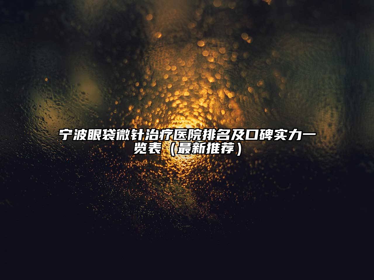 宁波眼袋微针治疗医院排名及口碑实力一览表（最新推荐）