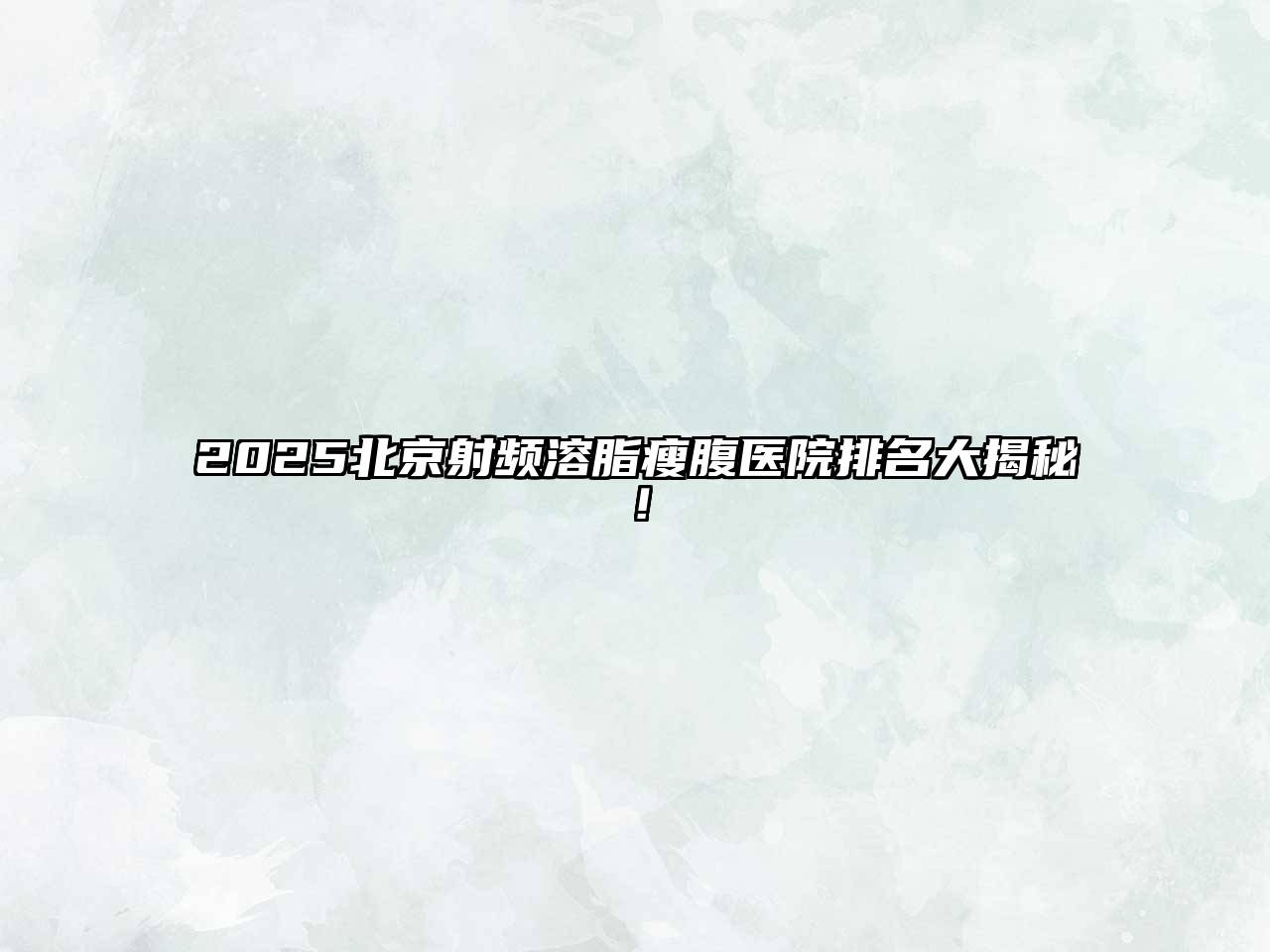 2025北京射频溶脂瘦腹医院排名大揭秘！