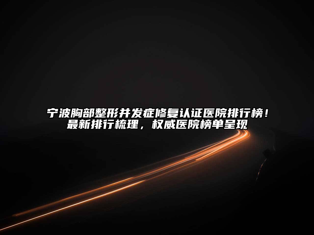 宁波胸部整形并发症修复认证医院排行榜！最新排行梳理，权威医院榜单呈现