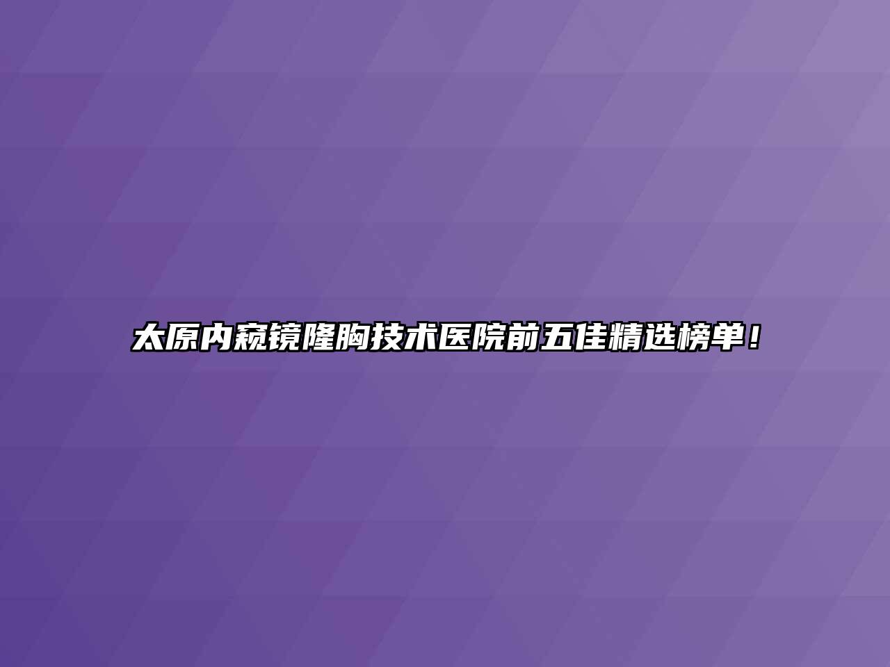 太原内窥镜隆胸技术医院前五佳精选榜单！