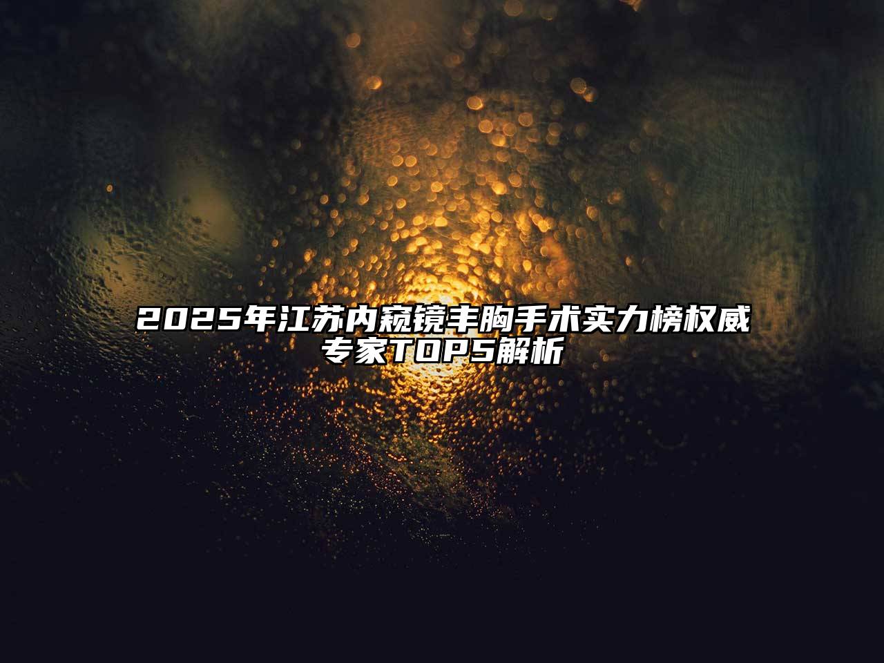 2025年江苏内窥镜丰胸手术实力榜权威专家TOP5解析