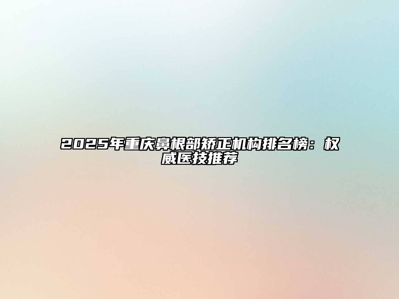 2025年重庆鼻根部矫正机构排名榜：权威医技推荐