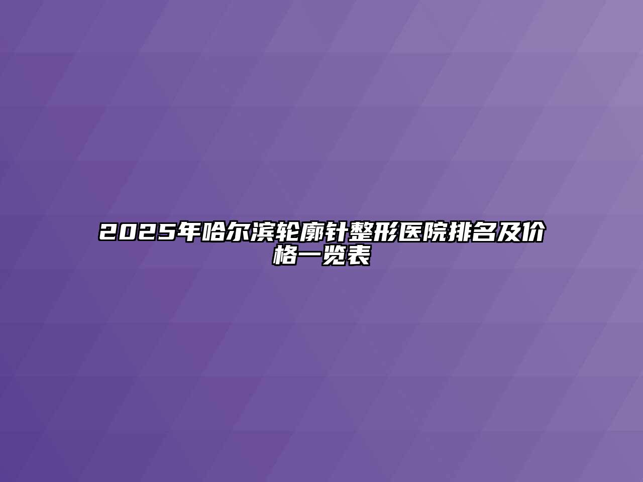 2025年哈尔滨轮廓针整形医院排名及价格一览表